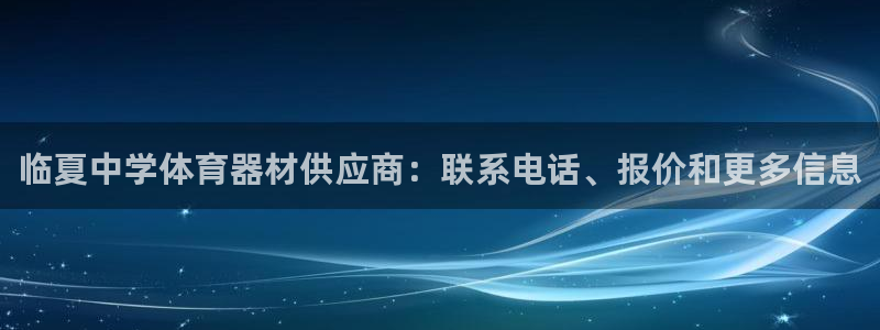 凯时最新官方APP下载：临夏中学体育器材供应商：联系电话、报